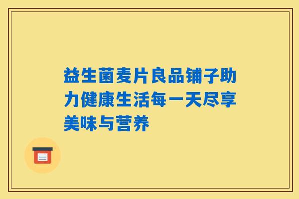 益生菌麦片良品铺子助力健康生活每一天尽享美味与营养