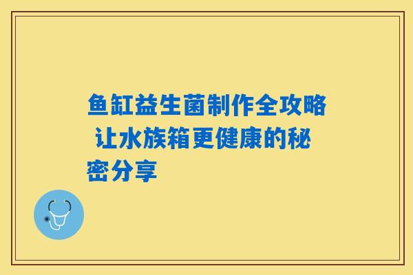 鱼缸益生菌制作全攻略 让水族箱更健康的秘密分享