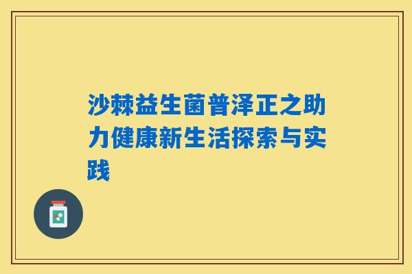 沙棘益生菌普泽正之助力健康新生活探索与实践