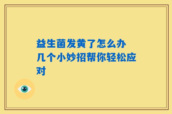 益生菌发黄了怎么办 几个小妙招帮你轻松应对