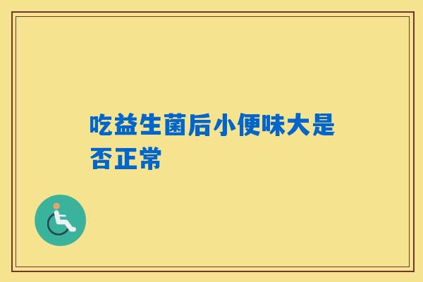 吃益生菌后小便味大是否正常
