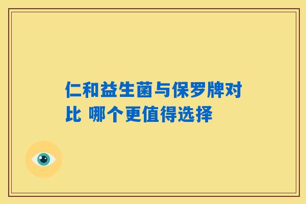 仁和益生菌与保罗牌对比 哪个更值得选择 仁和益生菌与保罗牌对比 哪个更值得选择