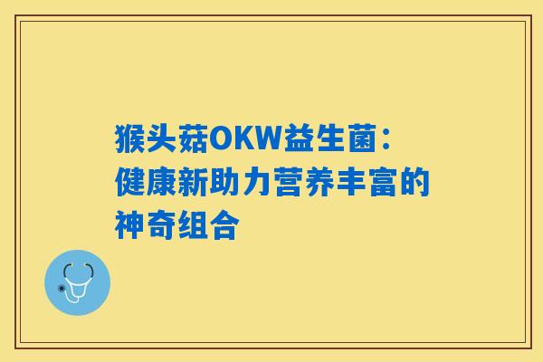 猴头菇OKW益生菌：健康新助力营养丰富的神奇组合