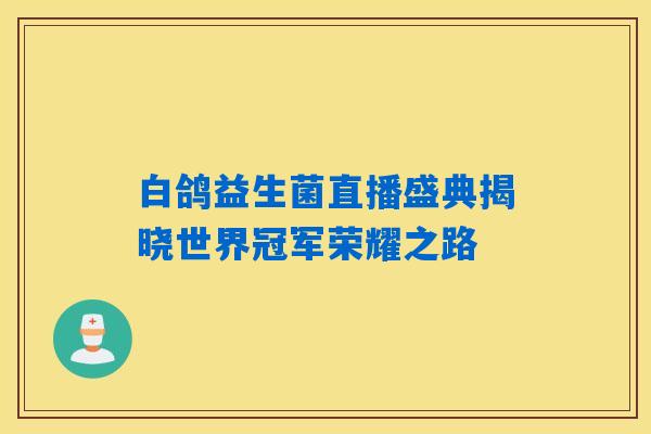 白鸽益生菌直播盛典揭晓世界冠军荣耀之路