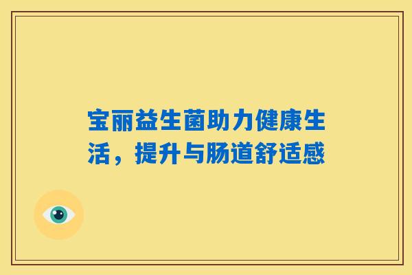 宝丽益生菌助力健康生活，提升与肠道舒适感
