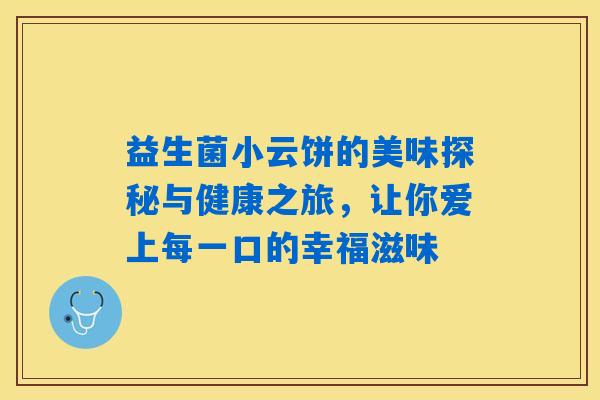 益生菌小云饼的美味探秘与健康之旅，让你爱上每一口的幸福滋味