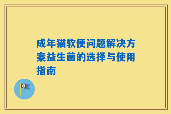 成年猫软便问题解决方案益生菌的选择与使用指南