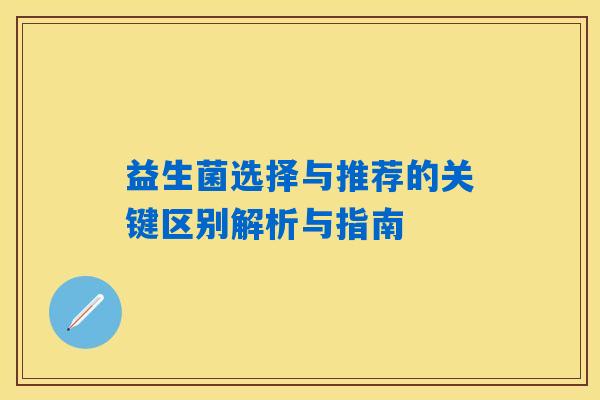 益生菌选择与推荐的关键区别解析与指南