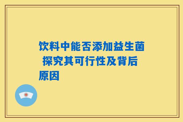 饮料中能否添加益生菌 探究其可行性及背后原因