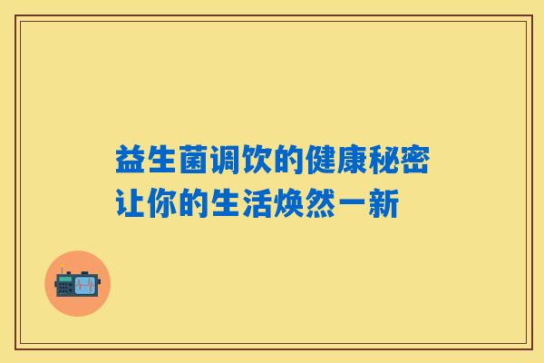 益生菌调饮的健康秘密让你的生活焕然一新