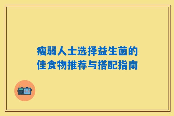 瘦弱人士选择益生菌的佳食物推荐与搭配指南