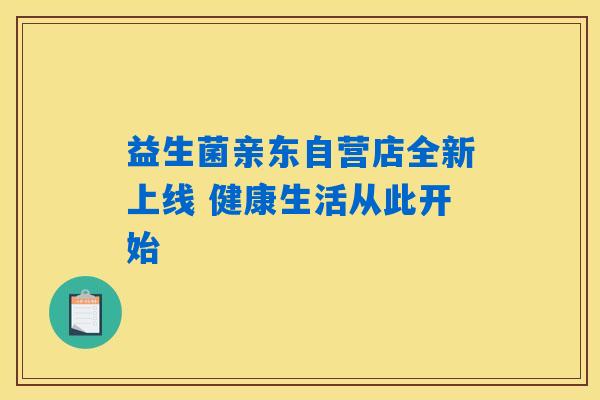 益生菌亲东自营店全新上线 健康生活从此开始