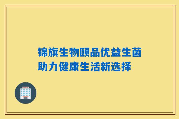 锦旗生物颐品优益生菌助力健康生活新选择 锦旗生物颐品优益生菌助力健康生活新选择