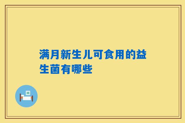 满月新生儿可食用的益生菌有哪些 满月新生儿可食用的益生菌有哪些