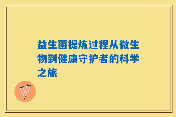 益生菌提炼过程从微生物到健康守护者的科学之旅