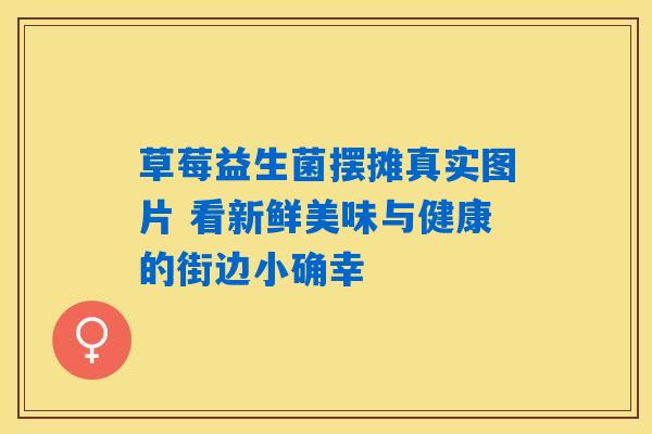 草莓益生菌摆摊真实图片 看新鲜美味与健康的街边小确幸 草莓益生菌摆摊真实图片 看新鲜美味与健康的街边小确幸