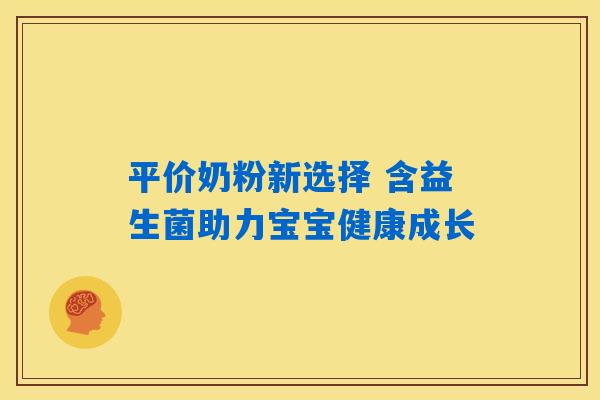 平价奶粉新选择 含益生菌助力宝宝健康成长