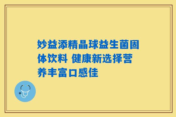 妙益添精晶球益生菌固体饮料 健康新选择营养丰富口感佳