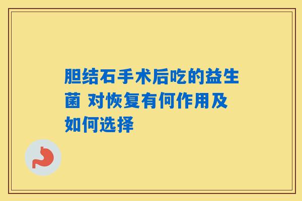 胆结石手术后吃的益生菌 对恢复有何作用及如何选择