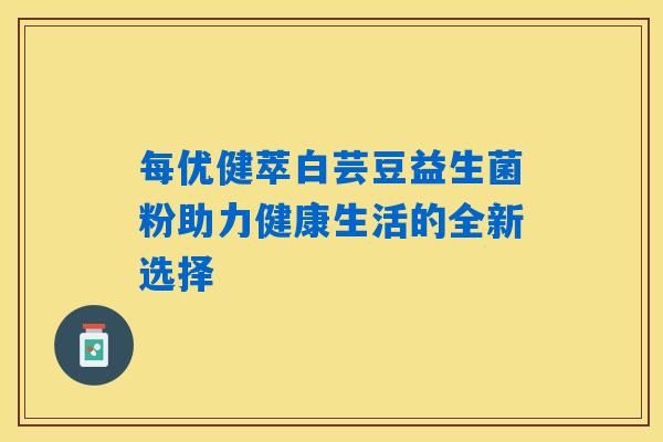 每优健萃白芸豆益生菌粉助力健康生活的全新选择