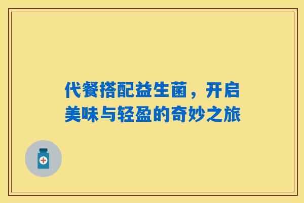 代餐搭配益生菌,开启美味与轻盈的奇妙之旅 代餐搭配益生菌,开启美味与轻盈的奇妙之旅