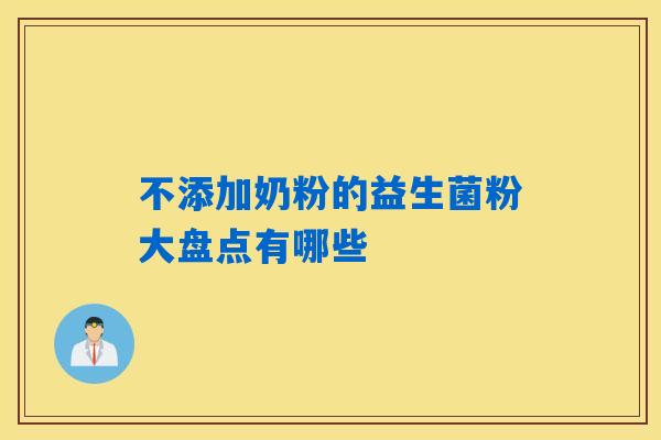 不添加奶粉的益生菌粉大盘点有哪些 不添加奶粉的益生菌粉大盘点有哪些