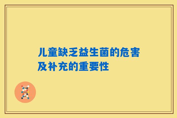儿童缺乏益生菌的危害及补充的重要性 儿童缺乏益生菌的危害及补充的重要性