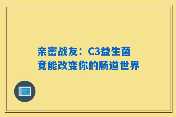 亲密战友:C3益生菌竟能改变你的肠道世界 亲密战友:C3益生菌竟能改变你的肠道世界