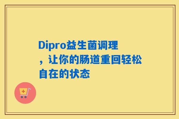 Dipro益生菌调理,让你的肠道重回轻松自在的状态 Dipro益生菌调理,让你的肠道重回轻松自在的状态