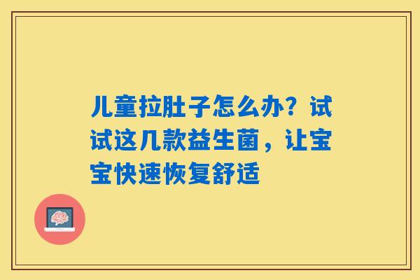 儿童拉肚子怎么办?试试这几款益生菌,让宝宝快速恢复舒适 儿童拉肚子怎么办?试试这几款益生菌,让宝宝快速恢复舒适
