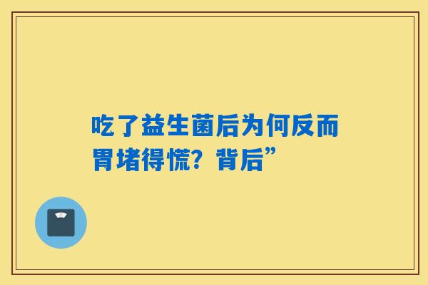 吃了益生菌后为何反而胃堵得慌？背后”
