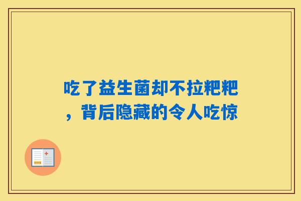 吃了益生菌却不拉粑粑，背后隐藏的令人吃惊
