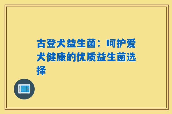 古登犬益生菌：呵护爱犬健康的优质益生菌选择