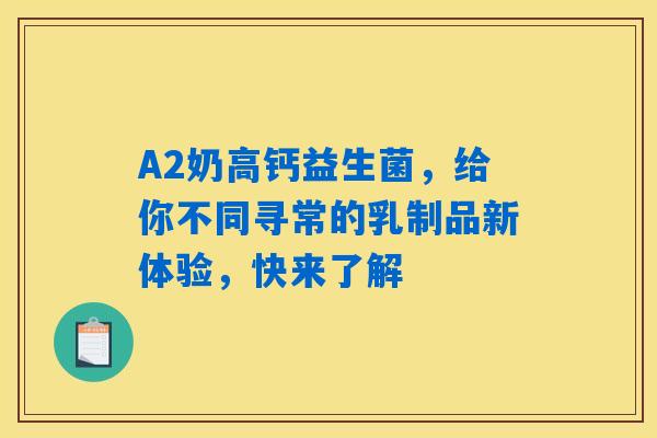 A2奶高钙益生菌,给你不同寻常的乳制品新体验,快来了解 A2奶高钙益生菌,给你不同寻常的乳制品新体验,快来了解