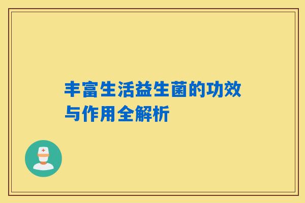 丰富生活益生菌的功效与作用全解析