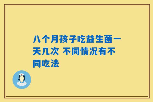 八个月孩子吃益生菌一天几次 不同情况有不同吃法 八个月孩子吃益生菌一天几次 不同情况有不同吃法
