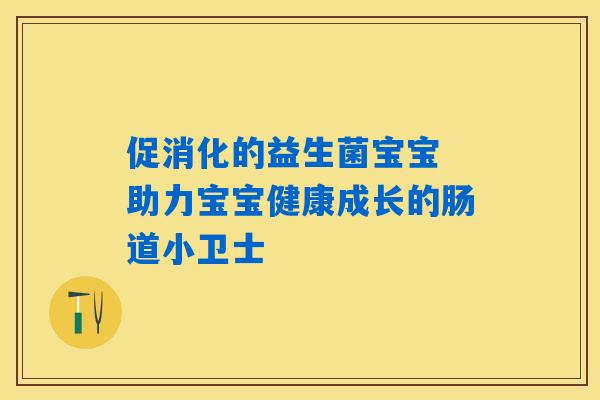 促消化的益生菌宝宝 助力宝宝健康成长的肠道小卫士