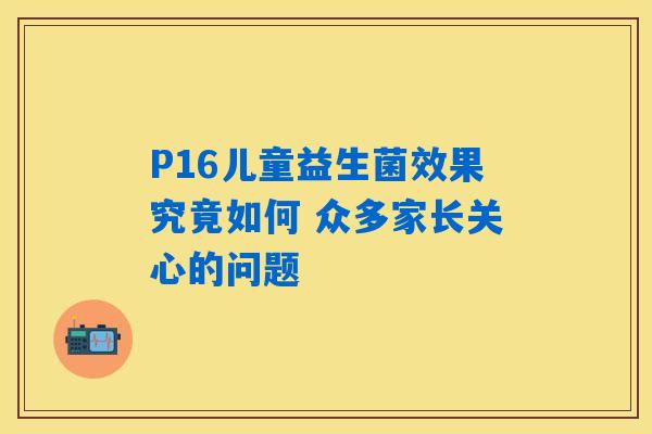P16儿童益生菌效果究竟如何 众多家长关心的问题