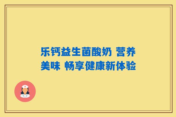 乐钙益生菌酸奶 营养美味 畅享健康新体验