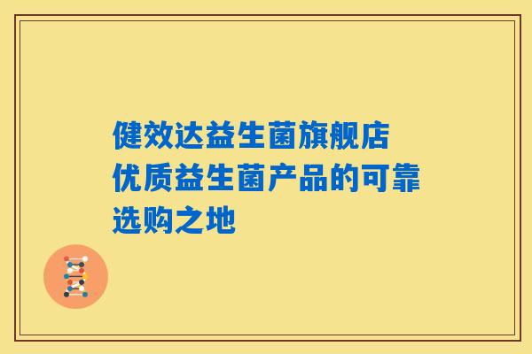 健效达益生菌旗舰店 优质益生菌产品的可靠选购之地