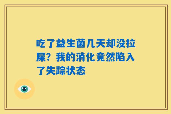 吃了益生菌几天却没拉屎？我的消化竟然陷入了失踪状态