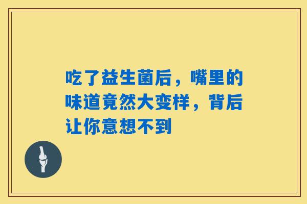 吃了益生菌后，嘴里的味道竟然大变样，背后让你意想不到