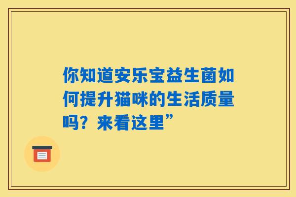 你知道安乐宝益生菌如何提升猫咪的生活质量吗?来看这里” 你知道安乐宝益生菌如何提升猫咪的生活质量吗?来看这里”