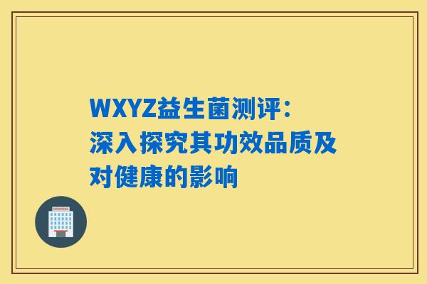 WXYZ益生菌测评：深入探究其功效品质及对健康的影响