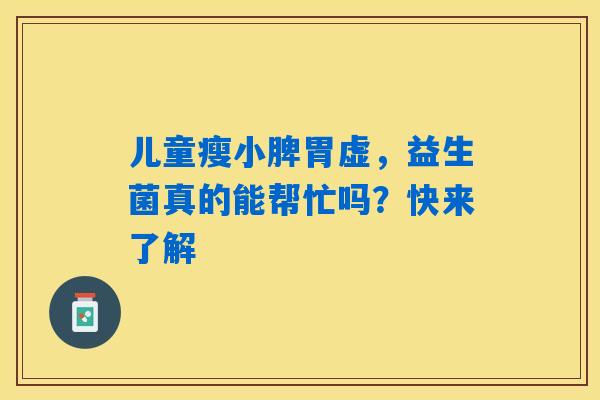 儿童瘦小脾胃虚,益生菌真的能帮忙吗?快来了解 儿童瘦小脾胃虚,益生菌真的能帮忙吗?快来了解