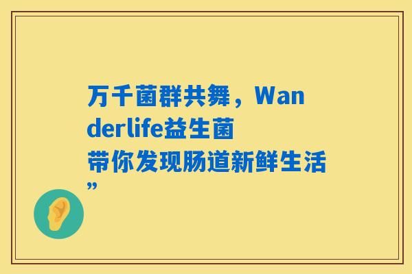 万千菌群共舞，Wanderlife益生菌带你发现肠道新鲜生活”