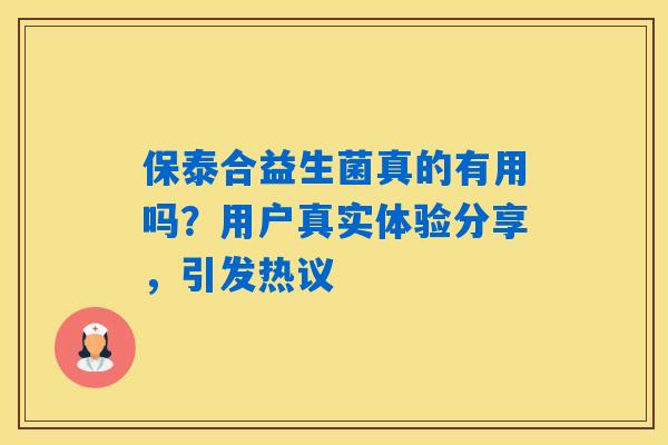 保泰合益生菌真的有用吗？用户真实体验分享，引发热议