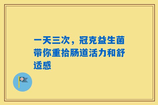 一天三次，冠克益生菌带你重拾肠道活力和舒适感