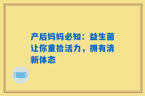 产后妈妈必知：益生菌让你重拾活力，拥有清新体态