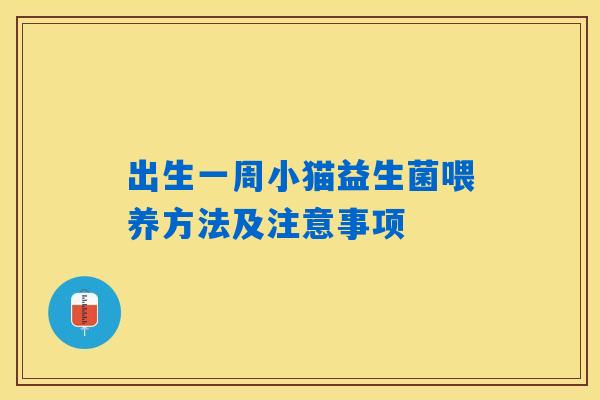 出生一周小猫益生菌喂养方法及注意事项 出生一周小猫益生菌喂养方法及注意事项